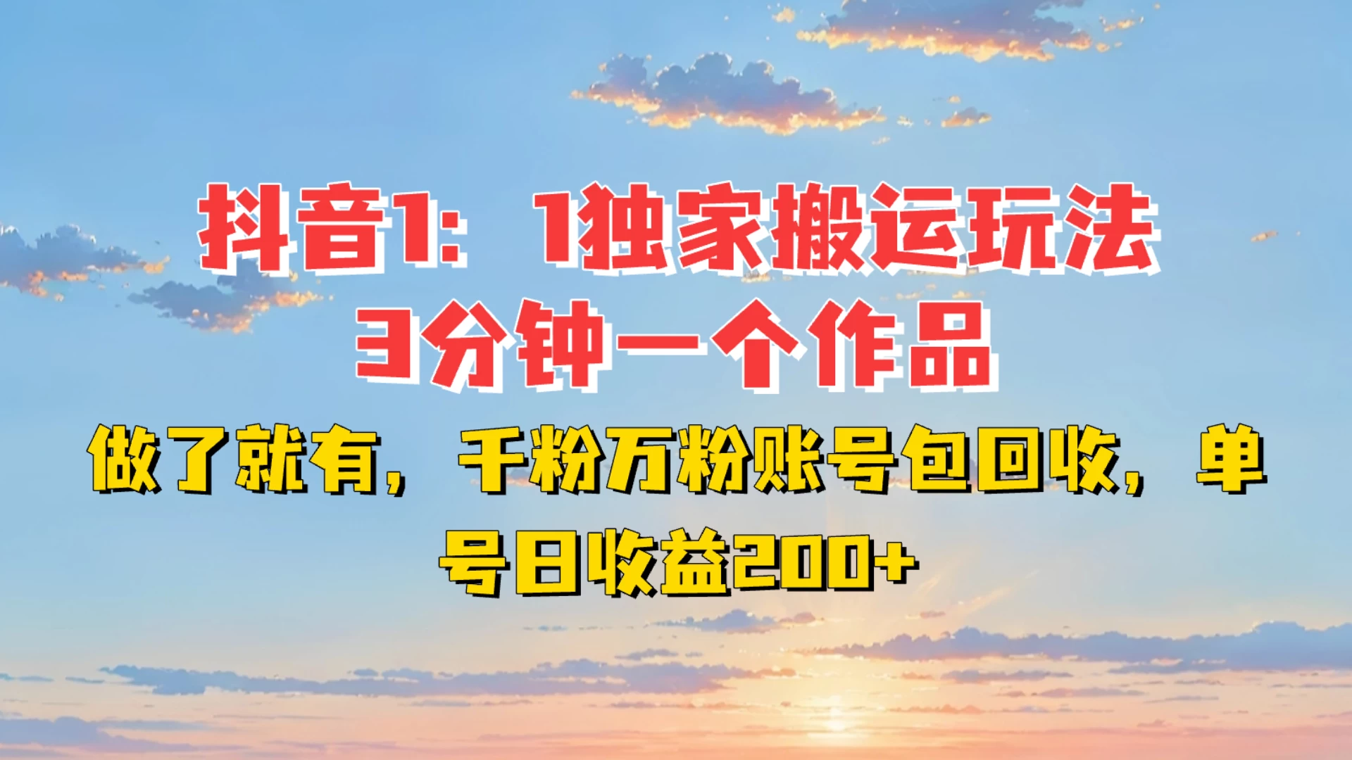抖音1:1独家搬运玩法,3分钟一个作品,做了就有,千粉万粉账号包回收,单号日收益200+翼虎资源库-专注分享网络创业落地实操课程 – 全网首发_高质量项目输出翼虎资源库