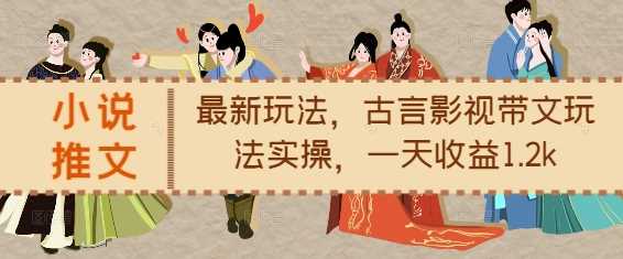 小说推文最新玩法，古言影视带文玩法实操，一天收益1.2k翼虎资源库-专注分享网络创业落地实操课程 – 全网首发_高质量项目输出翼虎资源库