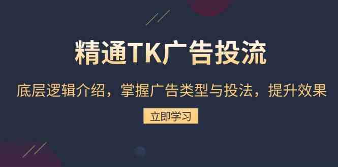 精通TK广告投流：底层逻辑介绍，掌握广告类型与投法，提升效果翼虎资源库-专注分享网络创业落地实操课程 – 全网首发_高质量项目输出翼虎资源库