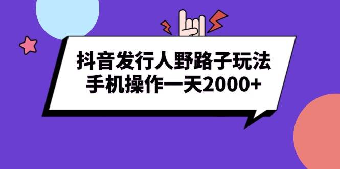 （13657期）抖音发行人野路子玩法，手机操作一天2000+翼虎资源库-专注分享网络创业落地实操课程 – 全网首发_高质量项目输出翼虎资源库