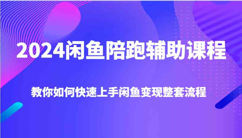2024闲鱼陪跑辅助课程，教你如何快速上手闲鱼变现整套流程翼虎资源库-专注分享网络创业落地实操课程 – 全网首发_高质量项目输出翼虎资源库